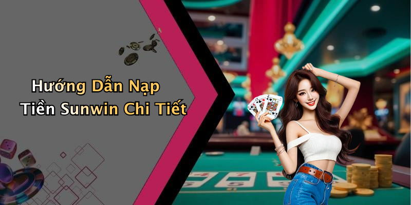 Hướng Dẫn Nạp Tiền Sunwin Chi Tiết