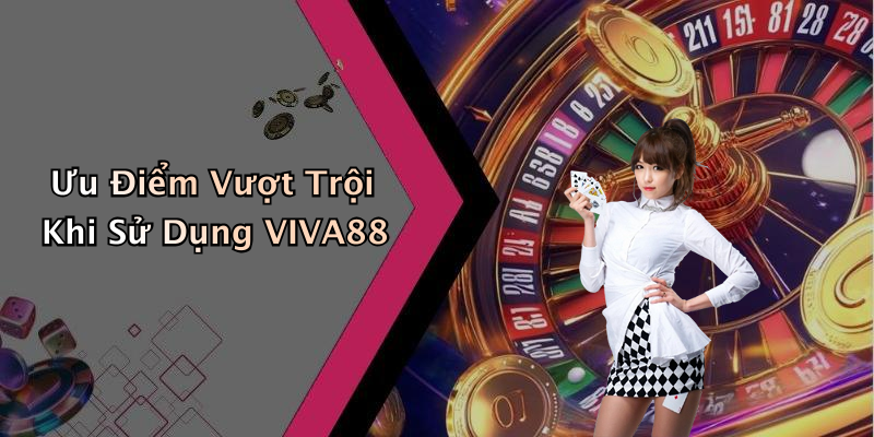 Ưu Điểm Vượt Trội Khi Sử Dụng VIVA88
